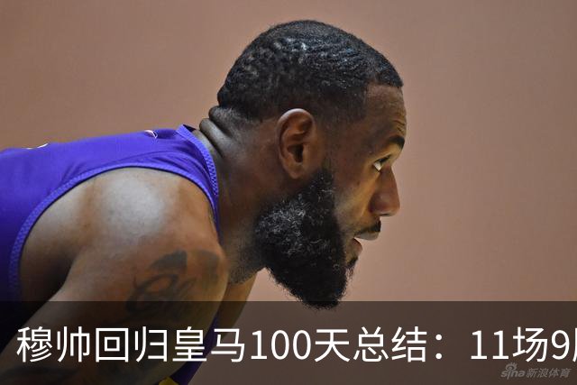 穆帅回归皇马100天总结：11场9胜战绩亮眼+皇马更衣室趋于稳定